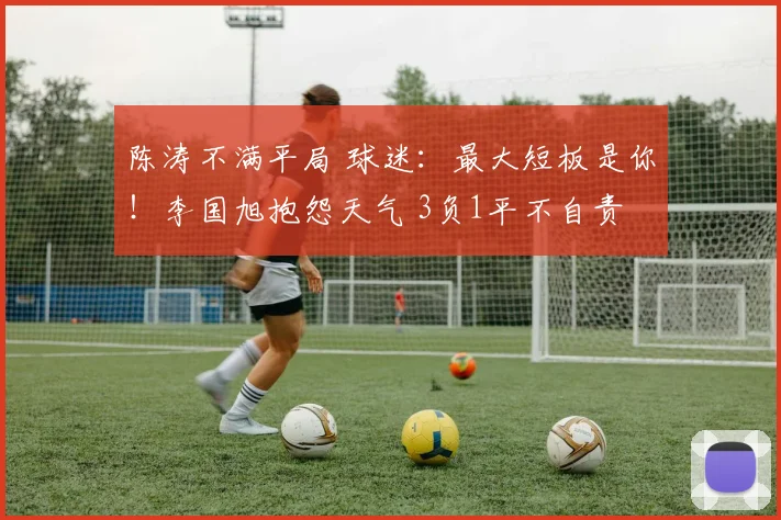 陈涛不满平局 球迷：最大短板是你！李国旭抱怨天气 3负1平不自责