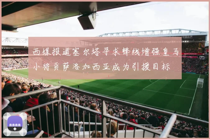 西媒报道塞尔塔寻求锋线增强皇马小将贡萨洛加西亚成为引援目标