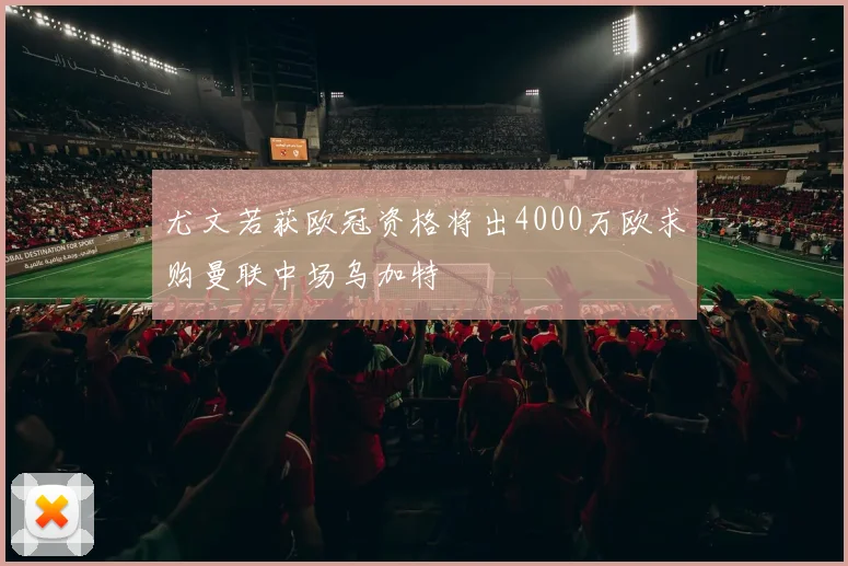 尤文若获欧冠资格将出4000万欧求购曼联中场乌加特