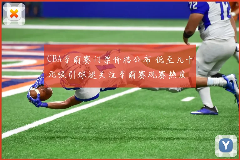 CBA季前赛门票价格公布 低至几十元吸引球迷关注季前赛观赛热度