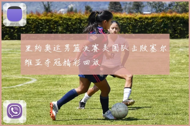 里约奥运男篮决赛美国队击败塞尔维亚夺冠精彩回放