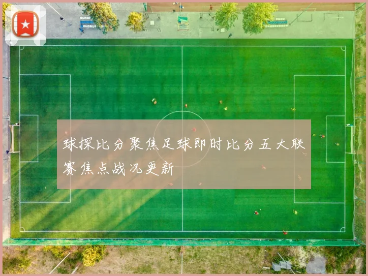 球探比分聚焦足球即时比分五大联赛焦点战况更新