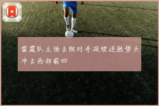 雷霆队主场击败对手延续连胜势头冲击西部前四