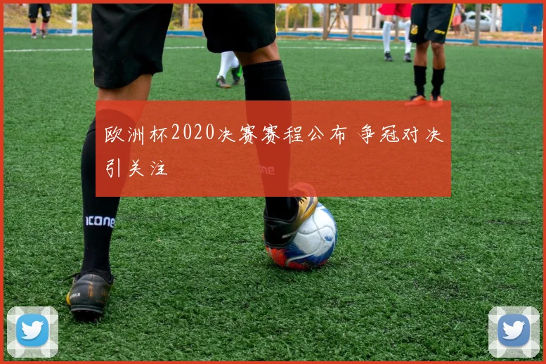 欧洲杯2020决赛赛程公布 争冠对决引关注