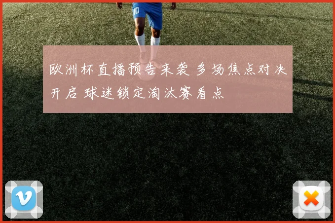 欧洲杯直播预告来袭 多场焦点对决开启 球迷锁定淘汰赛看点