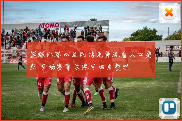 篮球比赛回放网站免费观看入口更新 多场赛事录像可回看整理