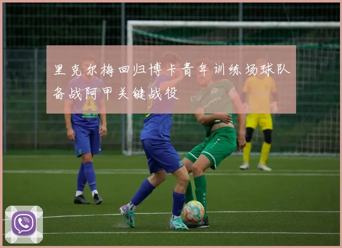 里克尔梅回归博卡青年训练场球队备战阿甲关键战役